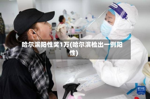 哈尔滨阳性奖1万(哈尔滨检出一例阳性)