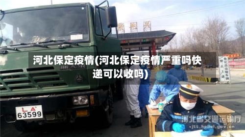 河北保定疫情(河北保定疫情严重吗快递可以收吗)