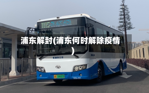 浦东解封(浦东何时解除疫情)