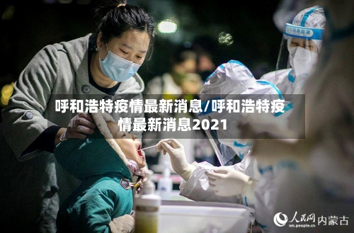 呼和浩特疫情最新消息/呼和浩特疫情最新消息2021