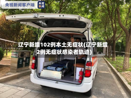 辽宁新增102例本土无症状(辽宁新增2例无症状感染者轨迹)