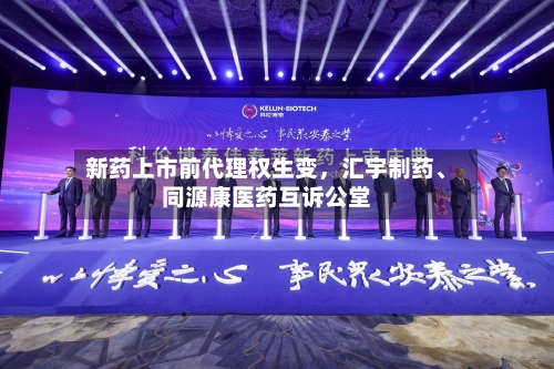 新药上市前代理权生变，汇宇制药、同源康医药互诉公堂