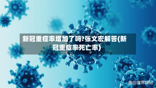 新冠重症率增加了吗?张文宏解答(新冠重症率死亡率)