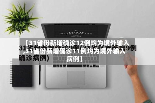 【31省份新增确诊12例均为境外输入,31省份新增确诊11例均为境外输入病例】