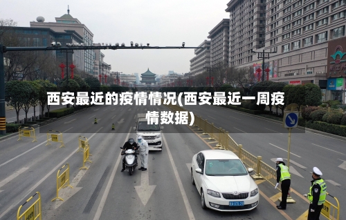 西安最近的疫情情况(西安最近一周疫情数据)