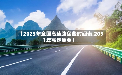 【2023年全国高速路免费时间表,2031年高速免费】-第2张图片