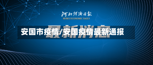 安国市疫情/安国疫情最新通报