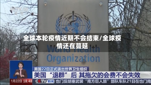 全球本轮疫情近期不会结束/全球疫情还在蔓延-第3张图片