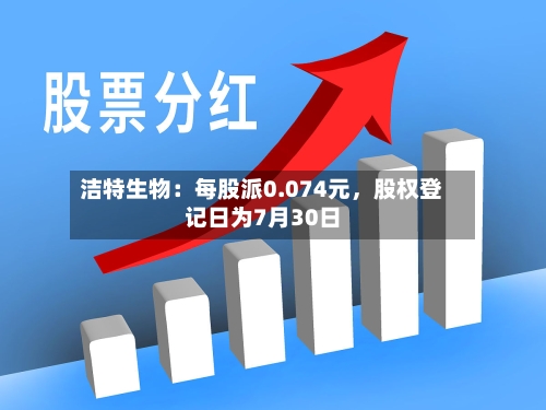 洁特生物：每股派0.074元，股权登记日为7月30日