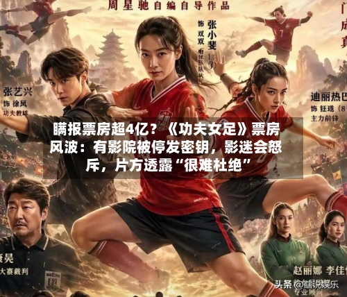 瞒报票房超4亿？《功夫女足》票房风波：有影院被停发密钥，影迷会怒斥，片方透露“很难杜绝	”-第2张图片