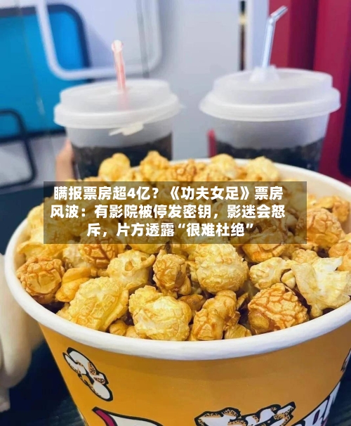 瞒报票房超4亿？《功夫女足》票房风波：有影院被停发密钥，影迷会怒斥，片方透露“很难杜绝”