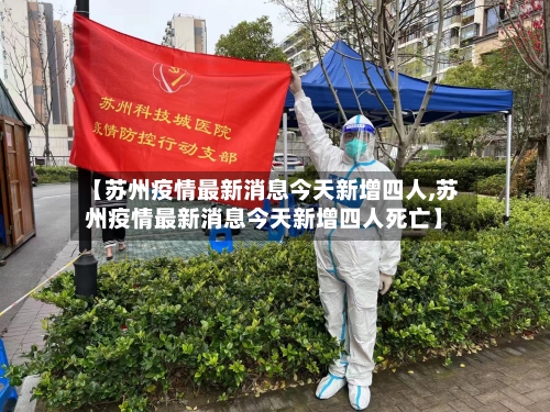 【苏州疫情最新消息今天新增四人,苏州疫情最新消息今天新增四人死亡】
