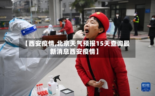【西安疫情,北京天气预报15天查询最新消息西安疫情】