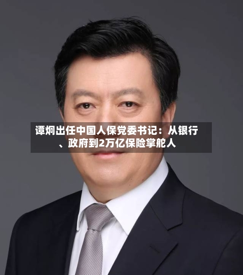 谭炯出任中国人保党委书记：从银行、政府到2万亿保险掌舵人
