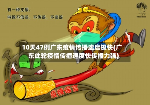 10天47例广东疫情传播速度极快(广东此轮疫情传播速度快传播力强)