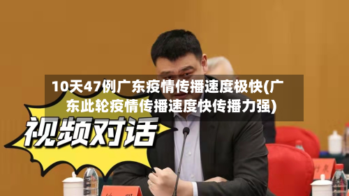 10天47例广东疫情传播速度极快(广东此轮疫情传播速度快传播力强)-第3张图片