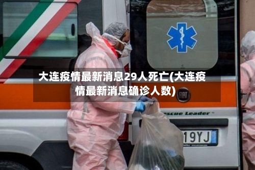 大连疫情最新消息29人死亡(大连疫情最新消息确诊人数)-第2张图片