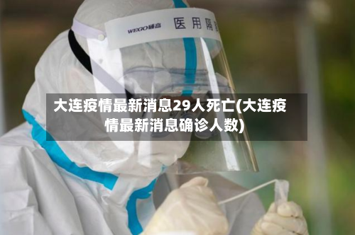 大连疫情最新消息29人死亡(大连疫情最新消息确诊人数)-第3张图片