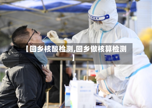 【回乡核酸检测,回乡做核算检测】-第3张图片