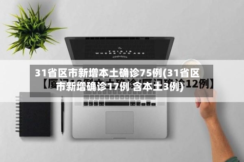 31省区市新增本土确诊75例(31省区市新增确诊17例 含本土3例)