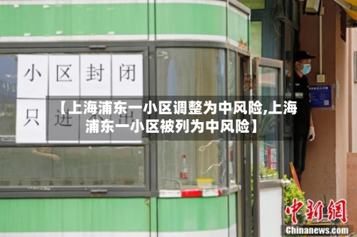【上海浦东一小区调整为中风险,上海浦东一小区被列为中风险】