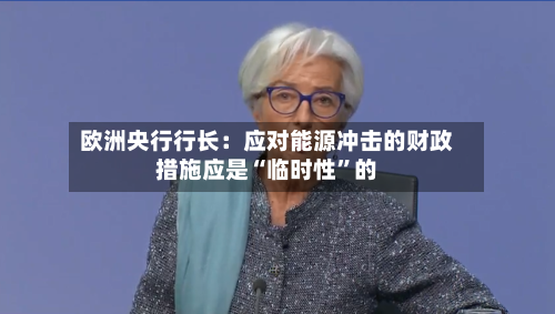 欧洲央行行长：应对能源冲击的财政措施应是“临时性”的