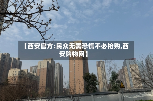 【西安官方:民众无需恐慌不必抢购,西安购物网】-第2张图片