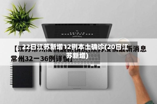 22日江苏新增12例本土确诊(20日江苏新增)-第2张图片