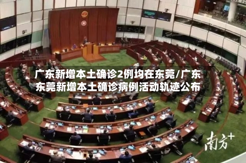 广东新增本土确诊2例均在东莞/广东东莞新增本土确诊病例活动轨迹公布