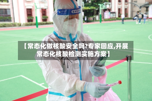 【常态化做核酸安全吗?专家回应,开展常态化核酸检测实施方案】-第2张图片