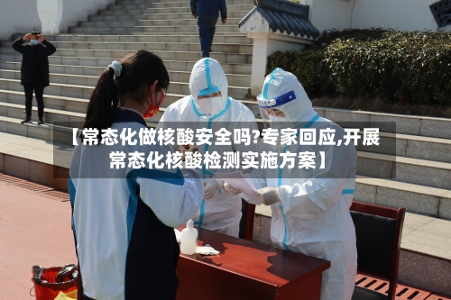 【常态化做核酸安全吗?专家回应,开展常态化核酸检测实施方案】
