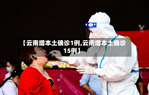 【云南增本土确诊1例,云南增本土确诊15例】