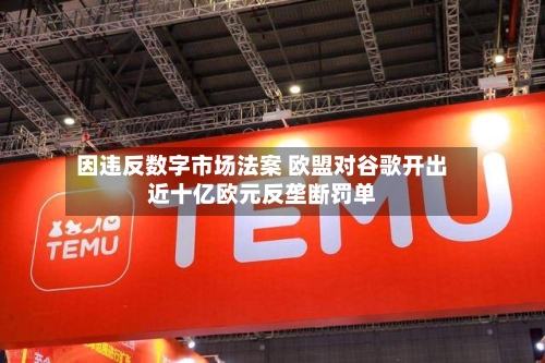 因违反数字市场法案 欧盟对谷歌开出近十亿欧元反垄断罚单-第3张图片