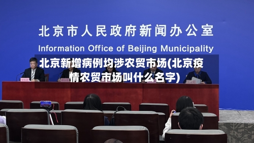 北京新增病例均涉农贸市场(北京疫情农贸市场叫什么名字)