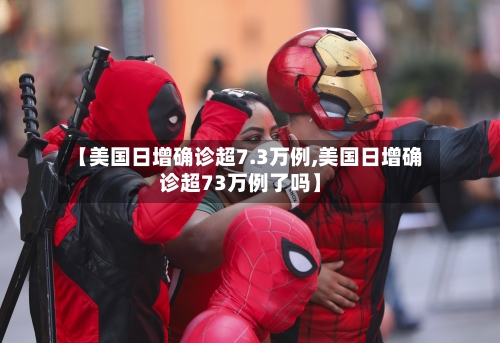 【美国日增确诊超7.3万例,美国日增确诊超73万例了吗】