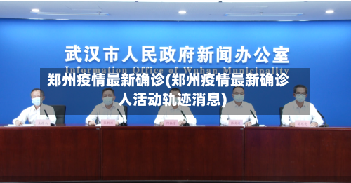 郑州疫情最新确诊(郑州疫情最新确诊人活动轨迹消息)-第3张图片
