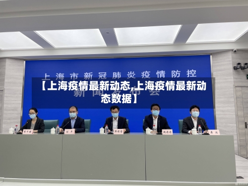 【上海疫情最新动态,上海疫情最新动态数据】