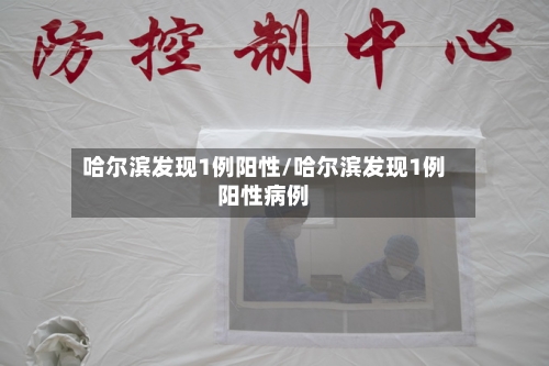 哈尔滨发现1例阳性/哈尔滨发现1例阳性病例