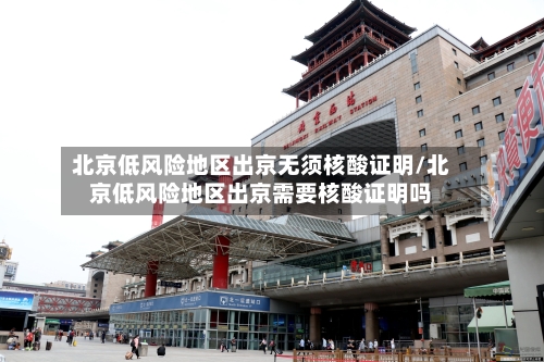 北京低风险地区出京无须核酸证明/北京低风险地区出京需要核酸证明吗-第2张图片
