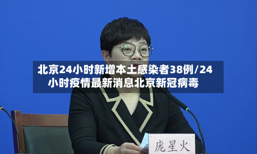 北京24小时新增本土感染者38例/24小时疫情最新消息北京新冠病毒-第2张图片