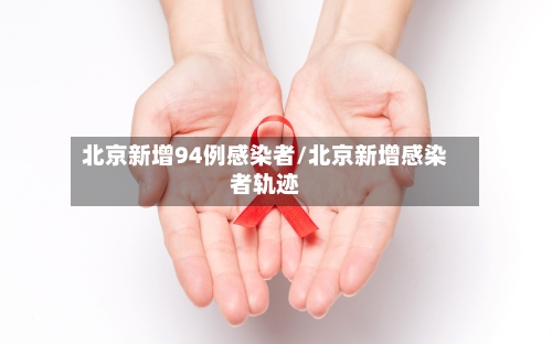 北京新增94例感染者/北京新增感染者轨迹-第2张图片