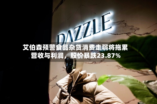 艾伯森预警食品杂货消费走弱将拖累营收与利润，股价暴跌23.87%-第2张图片
