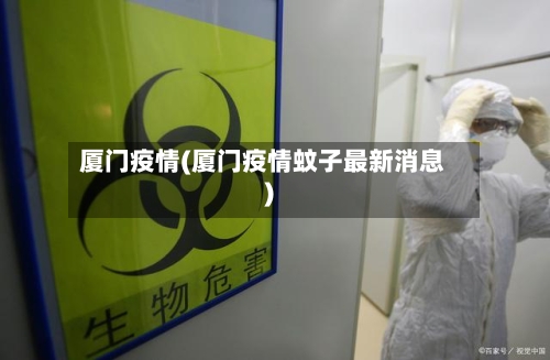 厦门疫情(厦门疫情蚊子最新消息)-第2张图片