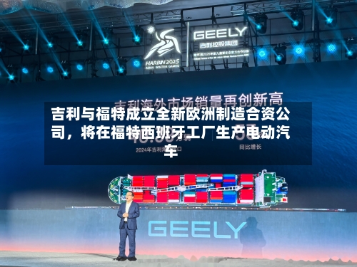 吉利与福特成立全新欧洲制造合资公司，将在福特西班牙工厂生产电动汽车