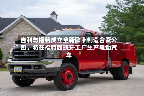 吉利与福特成立全新欧洲制造合资公司，将在福特西班牙工厂生产电动汽车-第2张图片