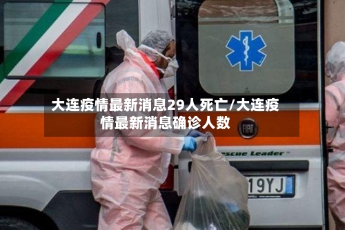 大连疫情最新消息29人死亡/大连疫情最新消息确诊人数