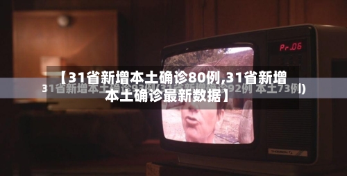 【31省新增本土确诊80例,31省新增本土确诊最新数据】