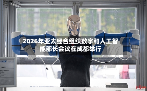 2026年亚太经合组织数字和人工智能部长会议在成都举行-第2张图片