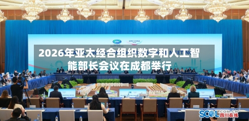 2026年亚太经合组织数字和人工智能部长会议在成都举行