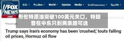 布伦特原油突破100美元关口，特朗普在中东只剩两条路可选